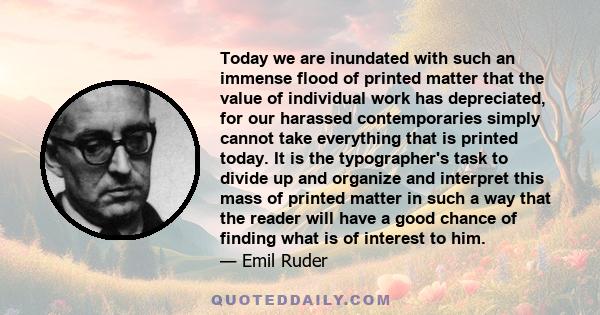 Today we are inundated with such an immense flood of printed matter that the value of individual work has depreciated, for our harassed contemporaries simply cannot take everything that is printed today. It is the