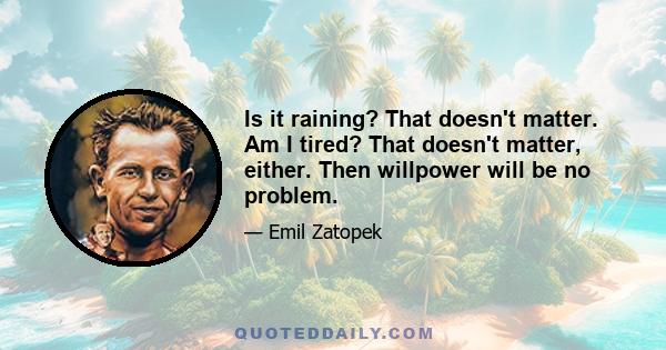 Is it raining? That doesn't matter. Am I tired? That doesn't matter, either. Then willpower will be no problem.