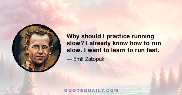 Why should I practice running slow? I already know how to run slow. I want to learn to run fast.