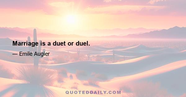 Marriage is a duet or duel.