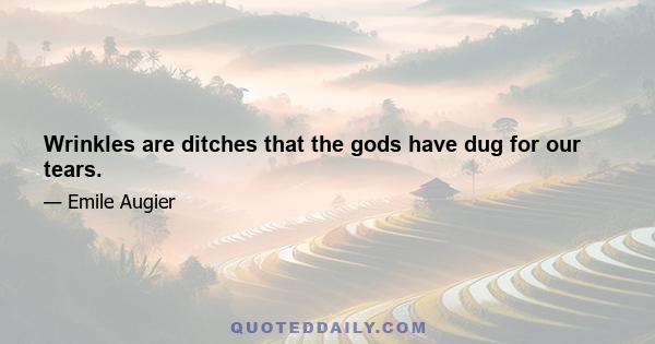 Wrinkles are ditches that the gods have dug for our tears.