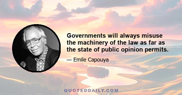 Governments will always misuse the machinery of the law as far as the state of public opinion permits.