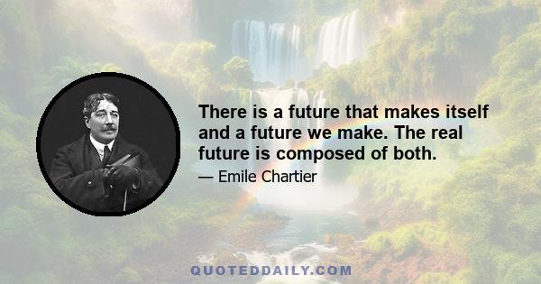 There is a future that makes itself and a future we make. The real future is composed of both.