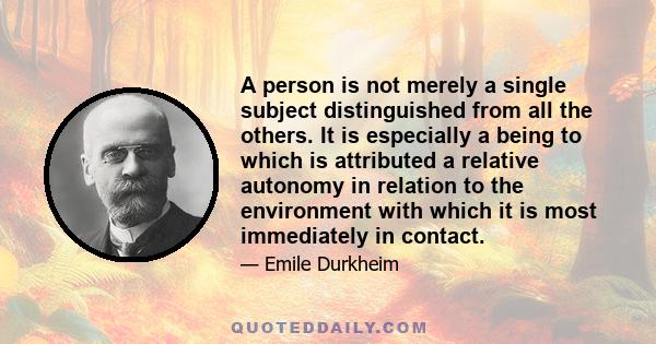 A person is not merely a single subject distinguished from all the others. It is especially a being to which is attributed a relative autonomy in relation to the environment with which it is most immediately in contact.