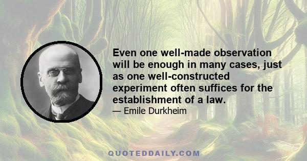 Even one well-made observation will be enough in many cases, just as one well-constructed experiment often suffices for the establishment of a law.