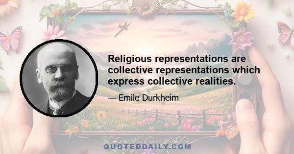 Religious representations are collective representations which express collective realities.