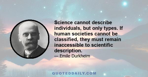 Science cannot describe individuals, but only types. If human societies cannot be classified, they must remain inaccessible to scientific description.