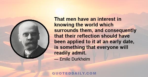 That men have an interest in knowing the world which surrounds them, and consequently that their reflection should have been applied to it at an early date, is something that everyone will readily admit.