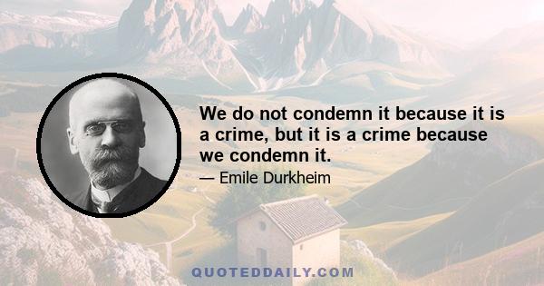 We do not condemn it because it is a crime, but it is a crime because we condemn it.