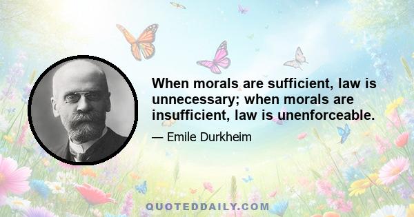 When morals are sufficient, law is unnecessary; when morals are insufficient, law is unenforceable.