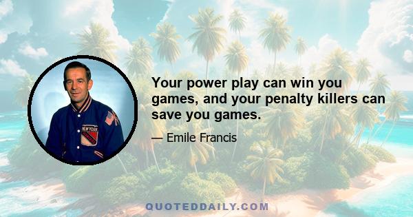 Your power play can win you games, and your penalty killers can save you games.