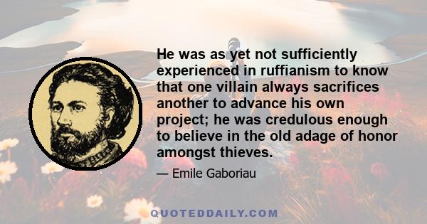 He was as yet not sufficiently experienced in ruffianism to know that one villain always sacrifices another to advance his own project; he was credulous enough to believe in the old adage of honor amongst thieves.