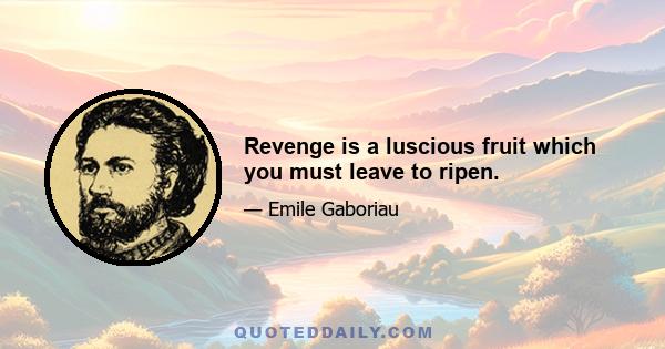 Revenge is a luscious fruit which you must leave to ripen.