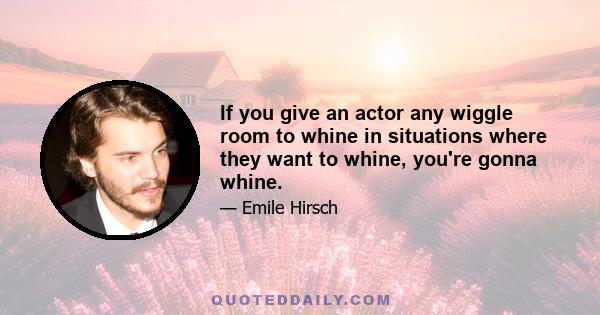 If you give an actor any wiggle room to whine in situations where they want to whine, you're gonna whine.