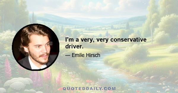 I'm a very, very conservative driver.