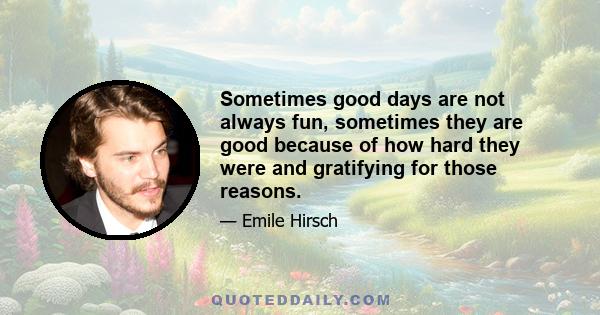 Sometimes good days are not always fun, sometimes they are good because of how hard they were and gratifying for those reasons.