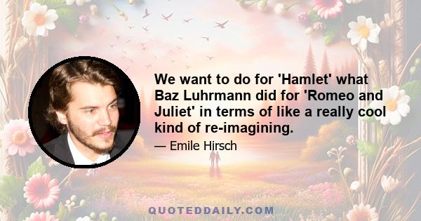 We want to do for 'Hamlet' what Baz Luhrmann did for 'Romeo and Juliet' in terms of like a really cool kind of re-imagining.