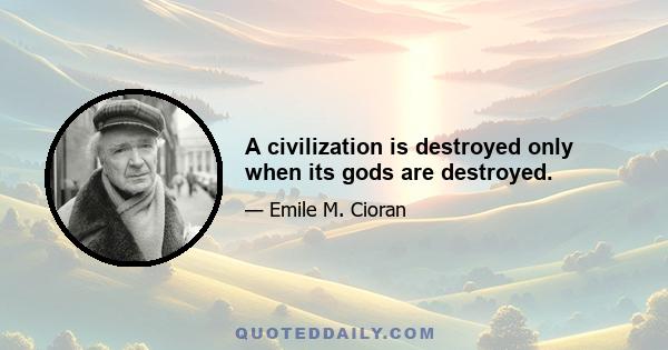 A civilization is destroyed only when its gods are destroyed.