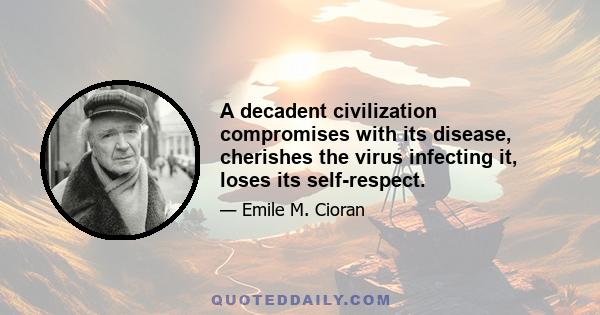 A decadent civilization compromises with its disease, cherishes the virus infecting it, loses its self-respect.