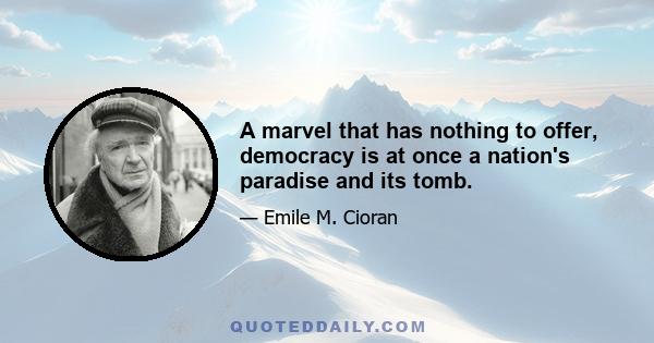 A marvel that has nothing to offer, democracy is at once a nation's paradise and its tomb.