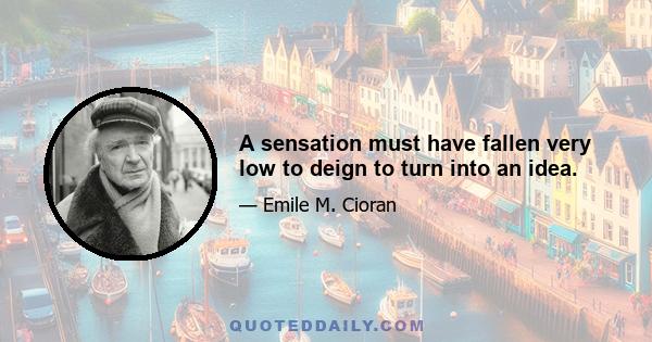 A sensation must have fallen very low to deign to turn into an idea.