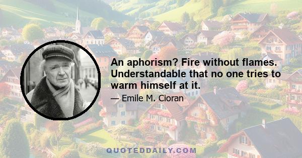 An aphorism? Fire without flames. Understandable that no one tries to warm himself at it.