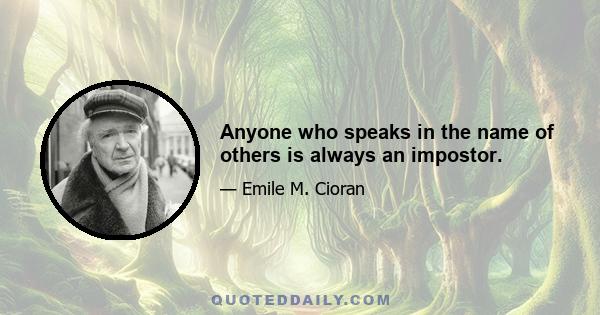 Anyone who speaks in the name of others is always an impostor.