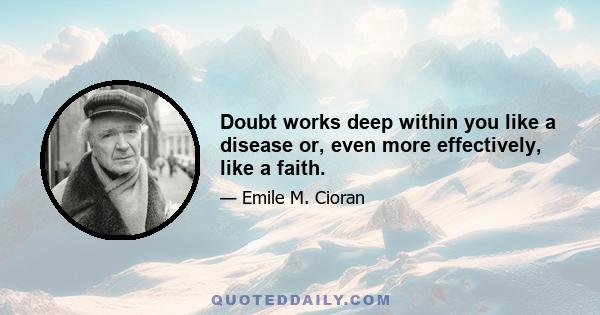 Doubt works deep within you like a disease or, even more effectively, like a faith.