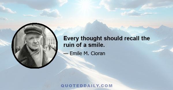 Every thought should recall the ruin of a smile.