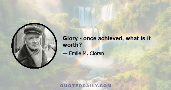 Glory - once achieved, what is it worth?