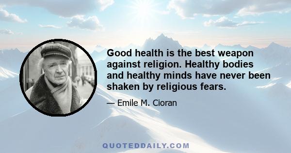 Good health is the best weapon against religion. Healthy bodies and healthy minds have never been shaken by religious fears.