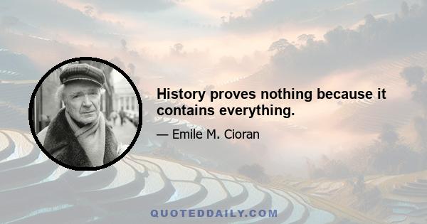 History proves nothing because it contains everything.