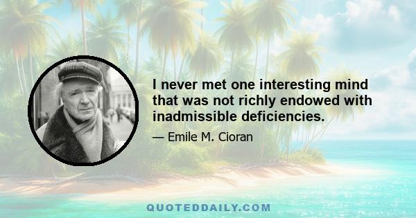 I never met one interesting mind that was not richly endowed with inadmissible deficiencies.