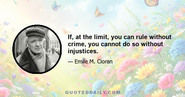 If, at the limit, you can rule without crime, you cannot do so without injustices.