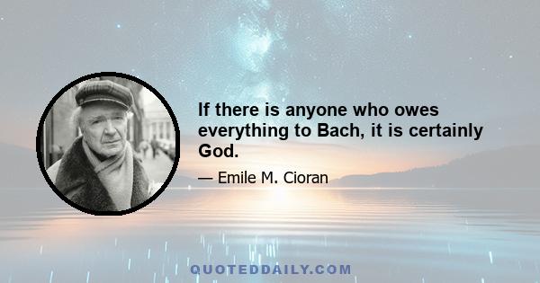 If there is anyone who owes everything to Bach, it is certainly God.