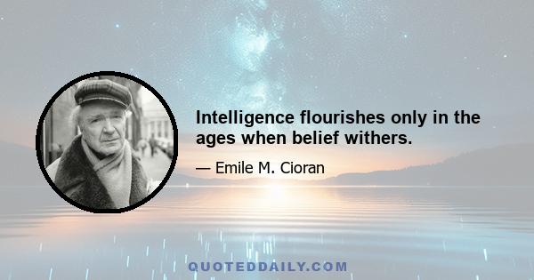 Intelligence flourishes only in the ages when belief withers.