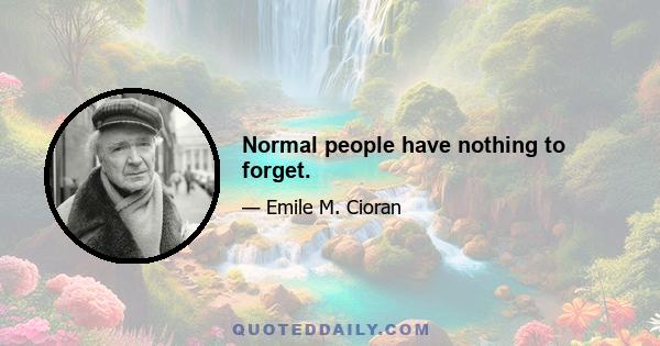 Normal people have nothing to forget.