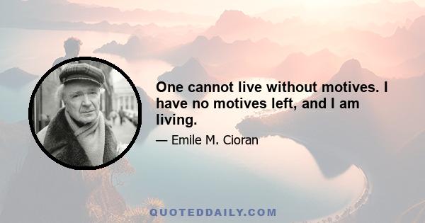 One cannot live without motives. I have no motives left, and I am living.