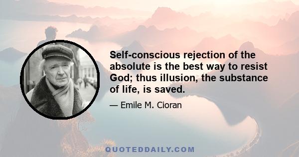 Self-conscious rejection of the absolute is the best way to resist God; thus illusion, the substance of life, is saved.