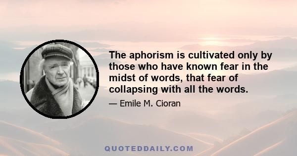 The aphorism is cultivated only by those who have known fear in the midst of words, that fear of collapsing with all the words.