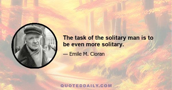 The task of the solitary man is to be even more solitary.