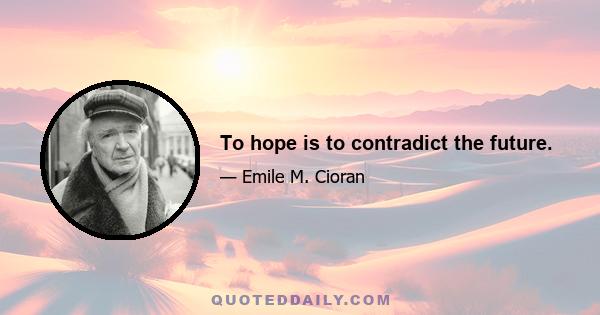 To hope is to contradict the future.