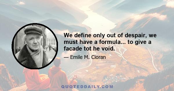 We define only out of despair, we must have a formula... to give a facade tot he void.