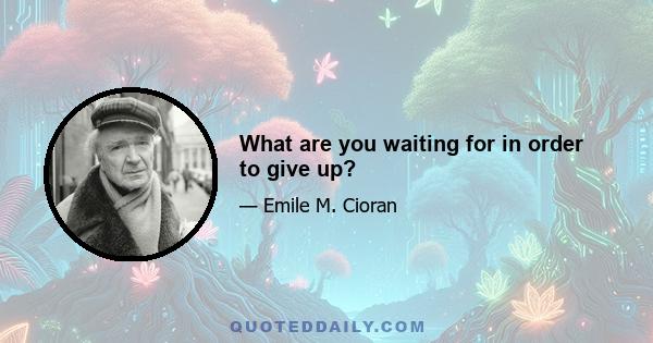 What are you waiting for in order to give up?