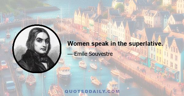 Women speak in the superlative.