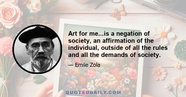 Art for me...is a negation of society, an affirmation of the individual, outside of all the rules and all the demands of society.