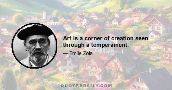 Art is a corner of creation seen through a temperament.