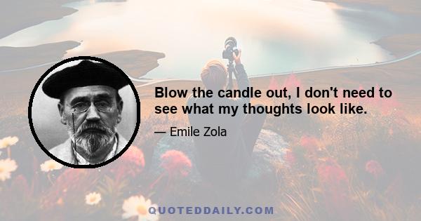 Blow the candle out, I don't need to see what my thoughts look like.