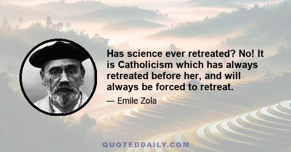 Has science ever retreated? No! It is Catholicism which has always retreated before her, and will always be forced to retreat.