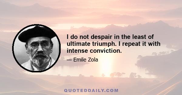 I do not despair in the least of ultimate triumph. I repeat it with intense conviction.